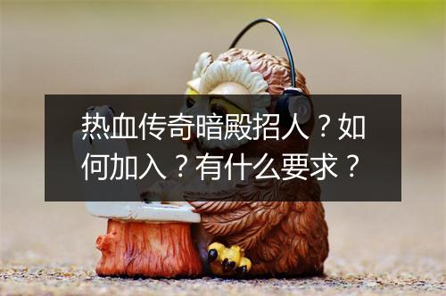 热血传奇暗殿招人？如何加入？有什么要求？