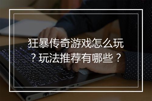 狂暴传奇游戏怎么玩？玩法推荐有哪些？