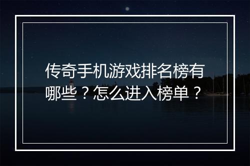 传奇手机游戏排名榜有哪些？怎么进入榜单？