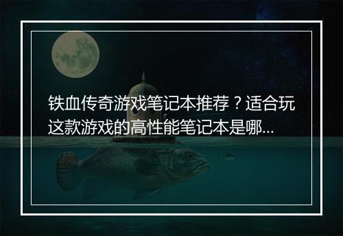 铁血传奇游戏笔记本推荐？适合玩这款游戏的高性能笔记本是哪款？