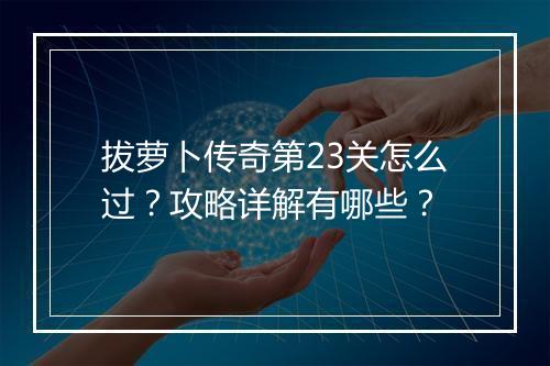 拔萝卜传奇第23关怎么过？攻略详解有哪些？