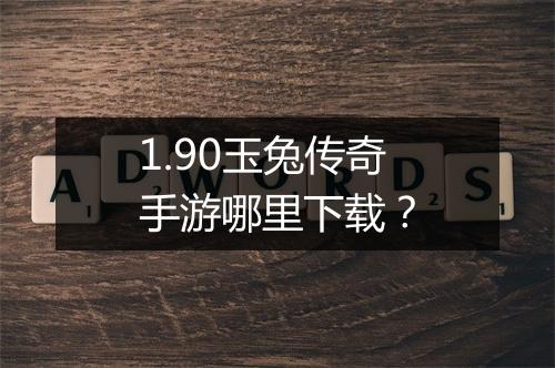 1.90玉兔传奇手游哪里下载？