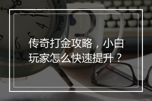 传奇打金攻略，小白玩家怎么快速提升？