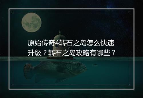 原始传奇4转石之岛怎么快速升级？转石之岛攻略有哪些？