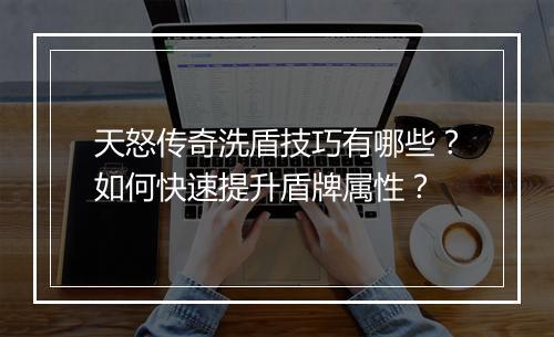 天怒传奇洗盾技巧有哪些？如何快速提升盾牌属性？