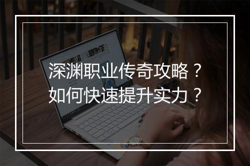 深渊职业传奇攻略？如何快速提升实力？