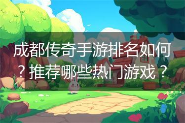 成都传奇手游排名如何？推荐哪些热门游戏？
