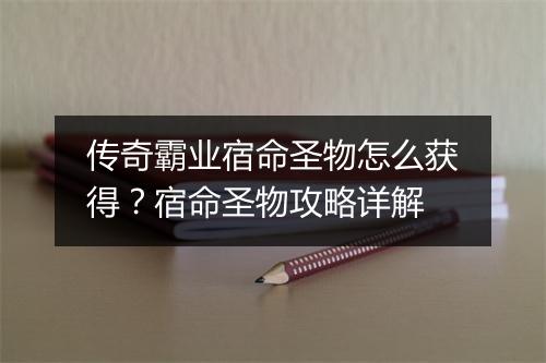 传奇霸业宿命圣物怎么获得？宿命圣物攻略详解