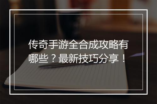 传奇手游全合成攻略有哪些？最新技巧分享！