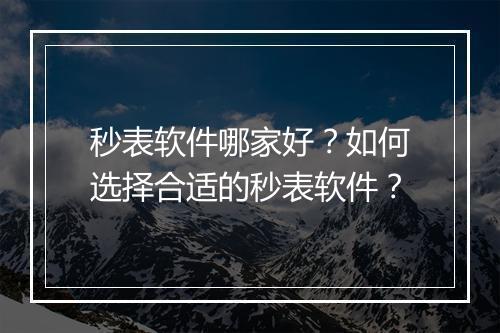 秒表软件哪家好？如何选择合适的秒表软件？