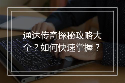 通达传奇探秘攻略大全？如何快速掌握？