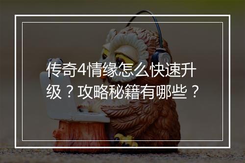传奇4情缘怎么快速升级？攻略秘籍有哪些？