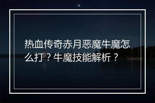 热血传奇赤月恶魔牛魔怎么打？牛魔技能解析？