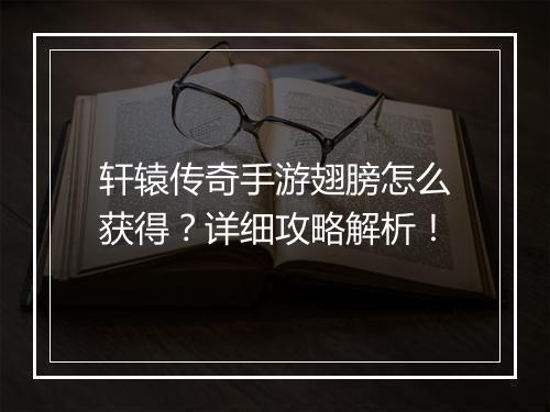 轩辕传奇手游翅膀怎么获得？详细攻略解析！