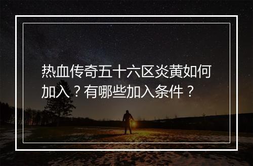 热血传奇五十六区炎黄如何加入？有哪些加入条件？