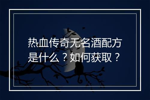 热血传奇无名酒配方是什么？如何获取？