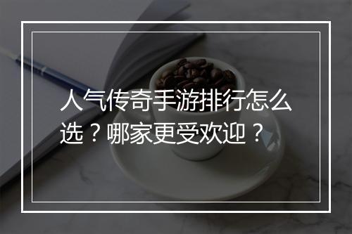 人气传奇手游排行怎么选？哪家更受欢迎？