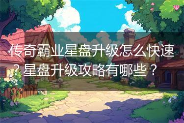 传奇霸业星盘升级怎么快速？星盘升级攻略有哪些？