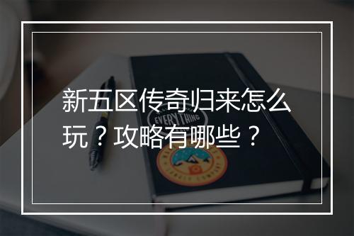 新五区传奇归来怎么玩？攻略有哪些？