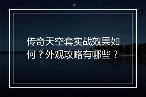 传奇天空套实战效果如何？外观攻略有哪些？