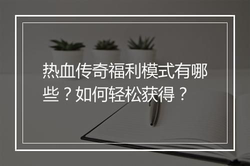 热血传奇福利模式有哪些？如何轻松获得？