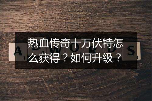 热血传奇十万伏特怎么获得？如何升级？