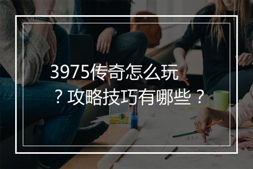 3975传奇怎么玩？攻略技巧有哪些？