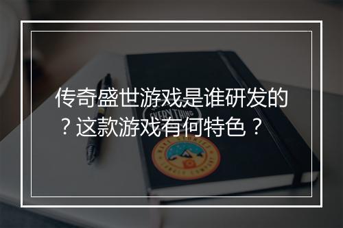 传奇盛世游戏是谁研发的？这款游戏有何特色？