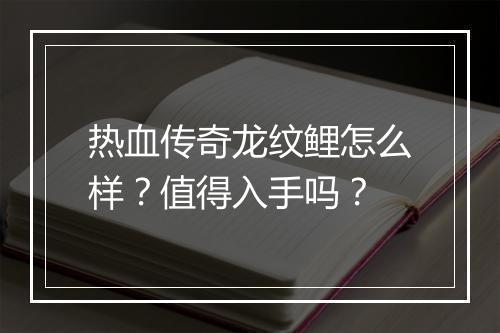 热血传奇龙纹鲤怎么样？值得入手吗？
