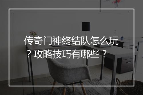 传奇门神终结队怎么玩？攻略技巧有哪些？
