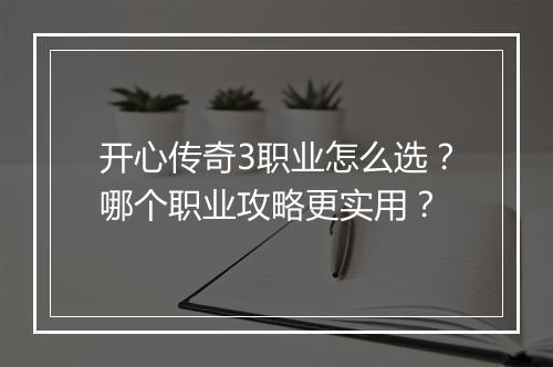 开心传奇3职业怎么选？哪个职业攻略更实用？
