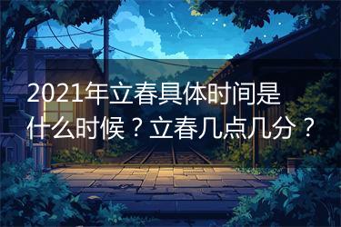 2021年立春具体时间是什么时候？立春几点几分？
