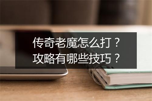 传奇老魔怎么打？攻略有哪些技巧？