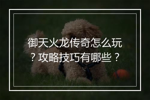 御天火龙传奇怎么玩？攻略技巧有哪些？