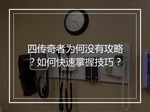 四传奇者为何没有攻略？如何快速掌握技巧？