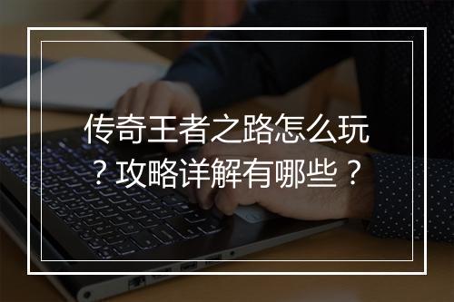 传奇王者之路怎么玩？攻略详解有哪些？
