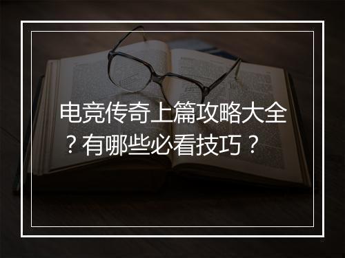 电竞传奇上篇攻略大全？有哪些必看技巧？