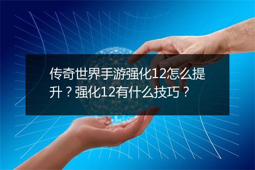 传奇世界手游强化12怎么提升？强化12有什么技巧？