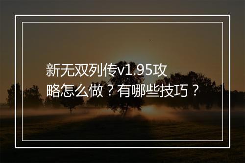 新无双列传v1.95攻略怎么做？有哪些技巧？