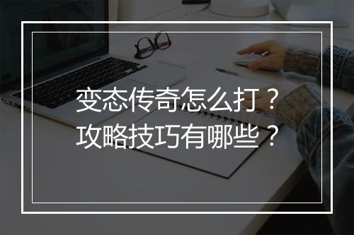 变态传奇怎么打？攻略技巧有哪些？