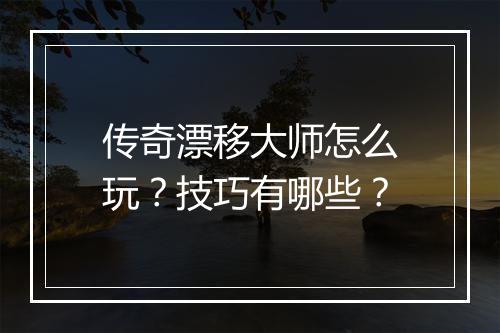 传奇漂移大师怎么玩？技巧有哪些？