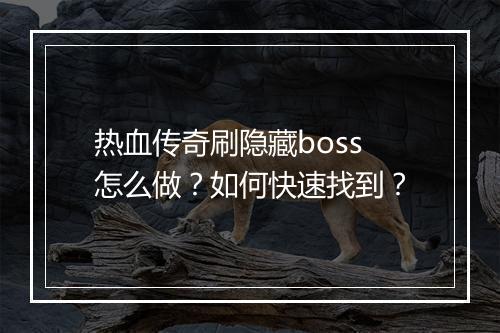 热血传奇刷隐藏boss怎么做？如何快速找到？