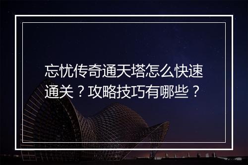 忘忧传奇通天塔怎么快速通关？攻略技巧有哪些？