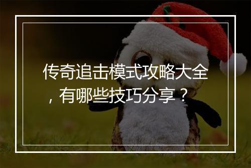 传奇追击模式攻略大全，有哪些技巧分享？