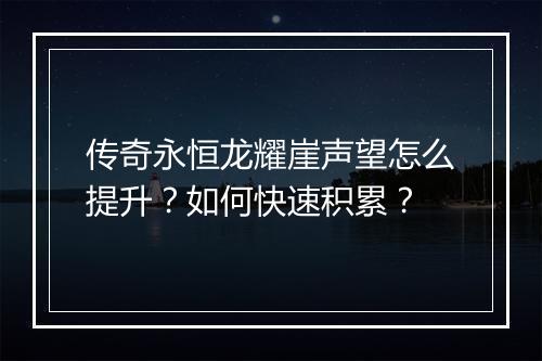 传奇永恒龙耀崖声望怎么提升？如何快速积累？