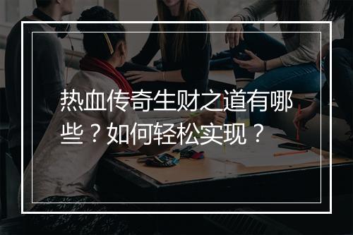 热血传奇生财之道有哪些？如何轻松实现？