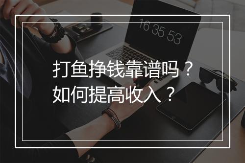 打鱼挣钱靠谱吗？如何提高收入？