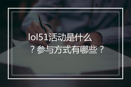 lol51活动是什么？参与方式有哪些？