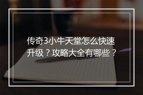 传奇3小牛天堂怎么快速升级？攻略大全有哪些？