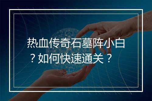 热血传奇石墓阵小白？如何快速通关？